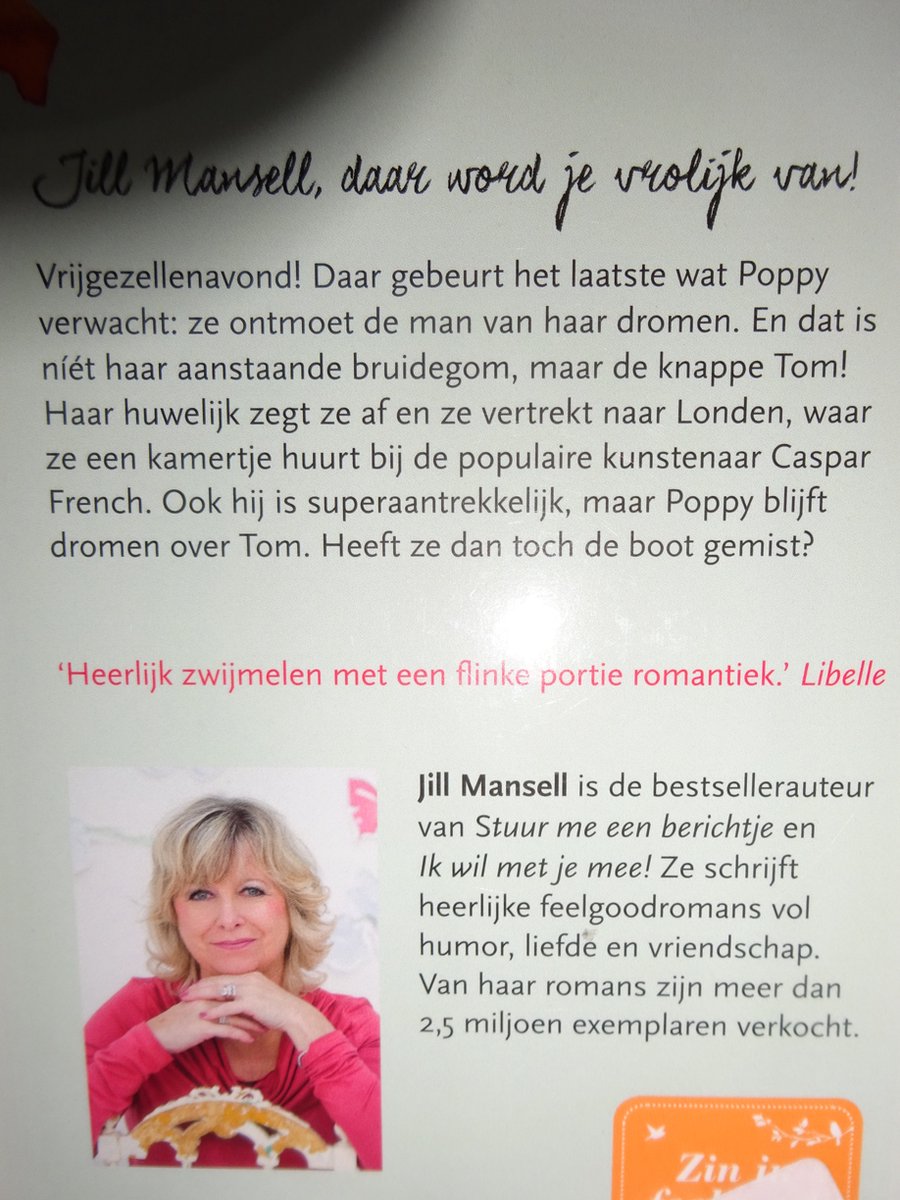 Jill Mansell, daag woord je vrolijk van! Vrijgezellenavond! Daar gebeurt het laatste wat Poppy verwacht: ze ontmoet de man van haar dromen. En dat is niet haar aanstaande bruidegom, maar de knappe Tom! Haar huwelijk zegt ze af en ze vertrekt naar Londen, waar ze een kamertje huurt bij de populaire kunstenaar Caspar French. Ook hij is superaantrekkelijk, maar Poppy blijft dromen over Tom. Heeft ze dan toch de boot gemist?