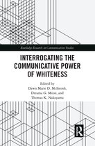 Routledge Research in Communication Studies- Interrogating the Communicative Power of Whiteness