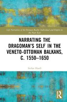 Life Narratives of the Ottoman Realm: Individual and Empire in the Near East- Narrating the Dragoman’s Self in the Veneto-Ottoman Balkans, c. 1550–1650