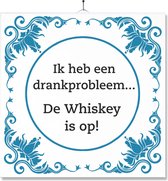 Tegel Met Opdruk | Grappig | Humor | Verjaardag kado | Ik heb een drankprobleem… De Whiskey is op!