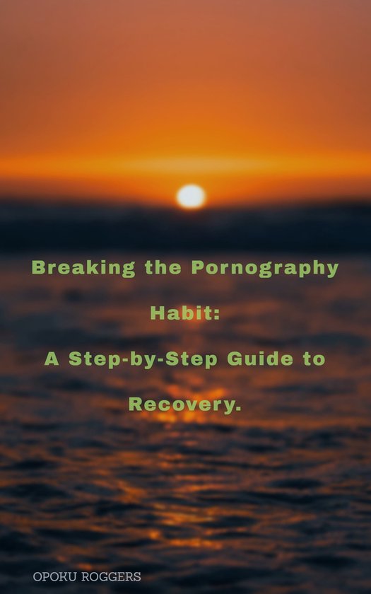 Breaking The Pornography Habit A Step By Step Guide To Recovery Ebook Opoku Bol