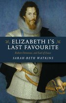 Elizabeth I`s Last Favourite – Robert Devereux, 2nd Earl of Essex