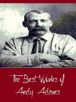 Classic Collection Series - The Best Works of Andy Adams (Best Works Include A Texas Matchmaker, Cattle Brands, Reed Anthony, The Log of a Cowboy, The Outlet)