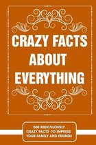 Crazy facts about everything - 500 ridiculously crazy facts to impress your family and friends