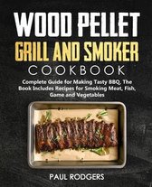 Wood Pellet Grill and Smoker Cookbook: Ultimate Guide for Making Tasty BBQ, The Book Includes Recipes for Smoking Meat, Fish, Game and Vegetables