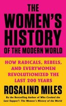 The Women's History of the Modern World How Radicals, Rebels, and Everywomen Revolutionized the Last 200 Years