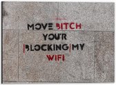 Dibond - Stoeptekst: ''Move Bitch, You''r Blocking My Wifi'' - 40x30cm Foto op Aluminium (Met Ophangsysteem)