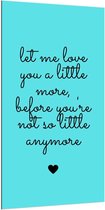 Dibond - Tekst: ''Let Me Love You A Little More Before You're Not So Little Anymore'' zwart/blauw - 100x200cm Foto op Aluminium (Wanddecoratie van metaal)