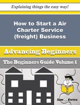 How to Start a Air Charter Service (freight) Business (Beginners Guide)