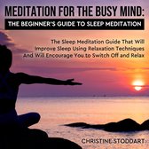 Meditation for The Busy Mind: The Beginner's Guide to Sleep Meditation: The Sleep Meditation Guide That Will Improve Sleep Using Relaxation Techniques That Will Encourage You to Switch Off and Relax