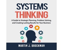 Systems Thinking: A Guide to Strategic Planning, Problem Solving, and Creating Lasting Results for Your Business