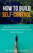How to Build Self-Control: Beat Social Anxiety & Stress, Develop Leadership Skills & Get More Friends