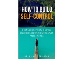 How to Build Self-Control: Beat Social Anxiety & Stress, Develop Leadership Skills & Get More Friends