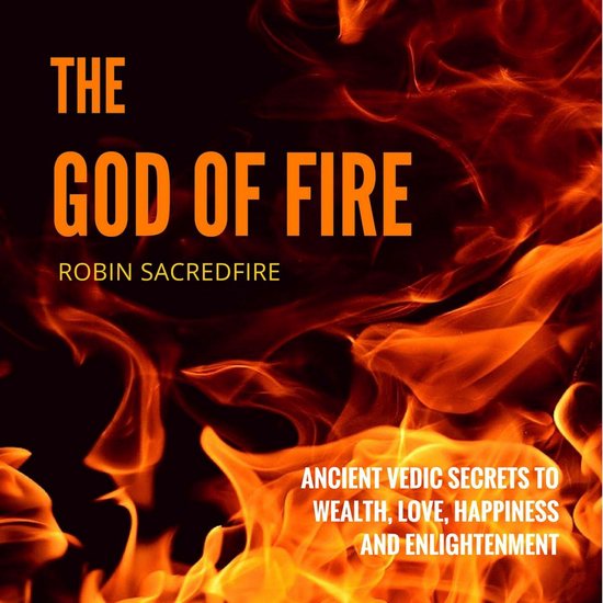 The God of Fire: Ancient Vedic Secrets to Wealth, Love, Happ ... - cover