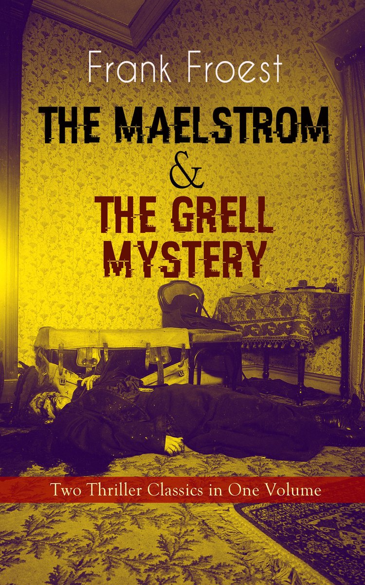 THE MAELSTROM & THE GRELL MYSTERY – Two Thriller Classics in One Volume - Frank Froest