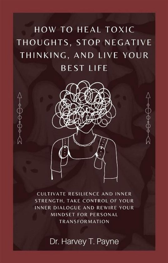 How to Heal Toxic Thoughts, Stop Negative Thinking, and Live Your Best Life