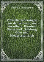 Volksuberlieferungen aus der Schweiz, aus Vorarlberg, Karnten, Steiermark, Salzburg Ober und Niederoesterreich