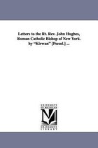 Letters to the Rt. REV. John Hughes, Roman Catholic Bishop of New York. by Kirwan [Pseud.] ...