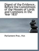 Digest of the Evidence, Before the Committees of the Houses of Lords and Commons in the Year 1837
