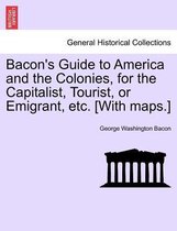 Bacon's Guide to America and the Colonies, for the Capitalist, Tourist, or Emigrant, Etc. [With Maps.]