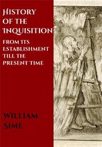 History of the Inquisition from Its Establishment Till the Present Time