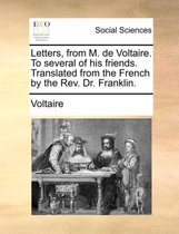 Letters, from M. de Voltaire. to Several of His Friends. Translated from the French by the REV. Dr. Franklin.