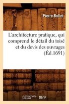 Arts- L'Architecture Pratique, Qui Comprend Le D�tail Du Tois� Et Du Devis Des Ouvrages (�d.1691)