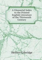 A Glossarial Index to the Printed English Literature of the Thirteenth Century