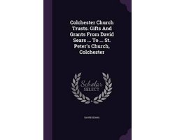 Colchester Church Trusts. Gifts and Grants from David Sears ... to ... St. Peter's Church, Colchester