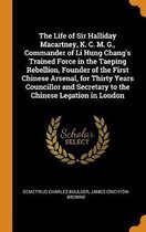 The Life of Sir Halliday Macartney, K. C. M. G., Commander of Li Hung Chang's Trained Force in the Taeping Rebellion, Founder of the First Chinese Arsenal, for Thirty Years Councillor and Sec