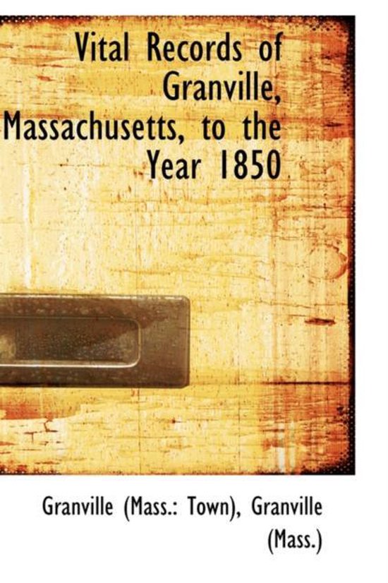 Vital Records of Granville, Massachusetts, to the Year 1850, Granville