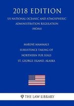 Marine Mammals - Subsistence Taking of Northern Fur Seals - St. George Island, Alaska (Us National Oceanic and Atmospheric Administration Regulation) (Noaa) (2018 Edition)