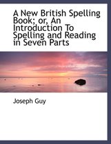 A New British Spelling Book; Or, an Introduction to Spelling and Reading in Seven Parts