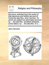Sermons, Selected from the Works of That Laborious and Faithful Servant of Christ the Late REV. John Cennick. to Which Are Added Two Admirable Sermons by ... the Late REV. Jonathan Edwards, ... Some Letters, by ... the Late Mrs. A-'s, ...