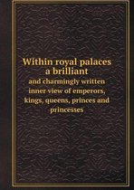 Within royal palaces a brilliant and charmingly written inner view of emperors, kings, queens, princes and princesses