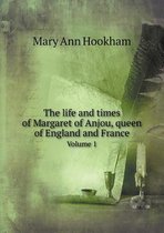 The life and times of Margaret of Anjou, queen of England and France Volume 1