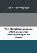 The Christian's manual of faith and devotion containing dialogues and prayers