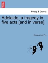 Adelaide, a Tragedy in Five Acts [And in Verse].