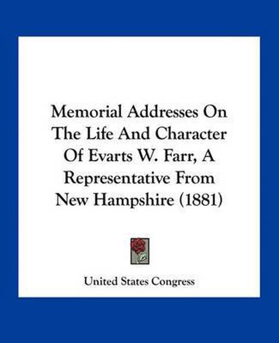 Memorial Addresses on the Life and Character of Evarts W. Farr, a Representative from New Hampshire (1881)
