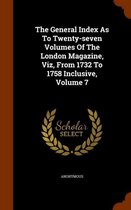 The General Index as to Twenty-Seven Volumes of the London Magazine, Viz, from 1732 to 1758 Inclusive, Volume 7