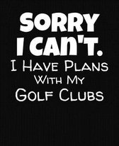 Sorry I Can't I Have Plans With My Golf Clubs