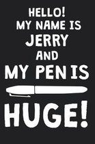 Hello! My Name Is JERRY And My Pen Is Huge!