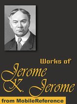 Works Of Jerome Klapka Jerome: (100+ Works) Includes Three Men In A Boat, Idle Thoughts Of An Idle Fellow, Three Men On The Bummel And More (Mobi Collected Works)