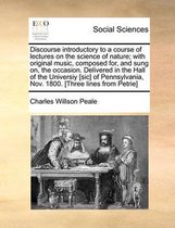 Discourse introductory to a course of lectures on the science of nature; with original music, composed for, and sung on, the occasion. Delivered in the Hall of the Universiy [sic] of Pennsylv
