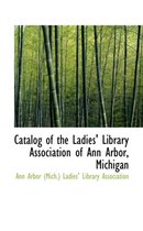 Catalog of the Ladies' Library Association of Ann Arbor, Michigan