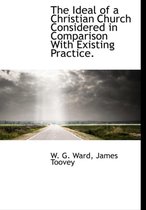 The Ideal of a Christian Church Considered in Comparison with Existing Practice.