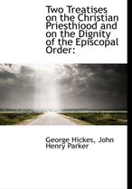 Two Treatises on the Christian Priesthiood and on the Dignity of the Episcopal Order