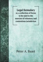 Legal formulary or, a collection of forms to be used in the exercise of voluntary and contentious jurisdiction