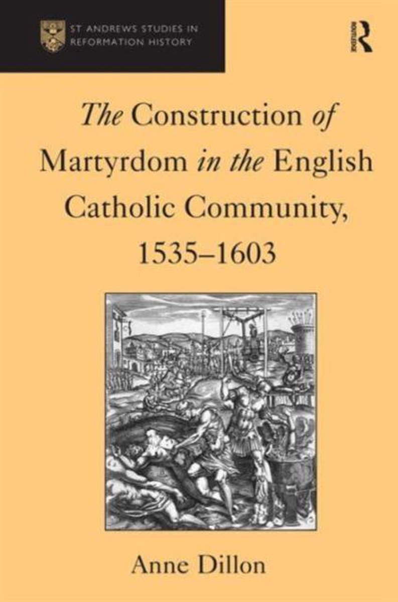 The Construction of Martyrdom in the English Catholic Community, 1535-1603 - Anne Dillon