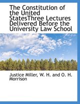The Constitution of the United Statesthree Lectures Delivered Before the University Law School
